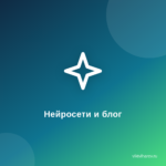Как Нейросети помогают блогерам создавать уникальный контент
